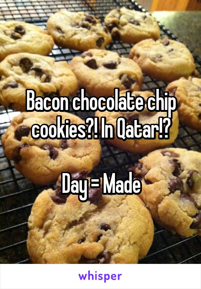 Bacon chocolate chip cookies?! In Qatar!?

Day = Made