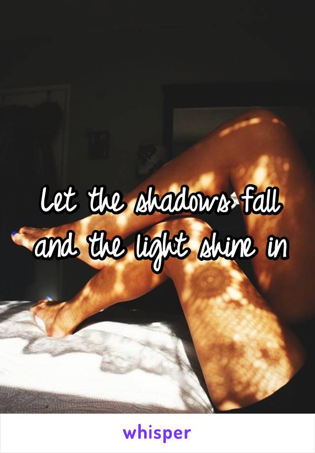 Let the shadows fall and the light shine in