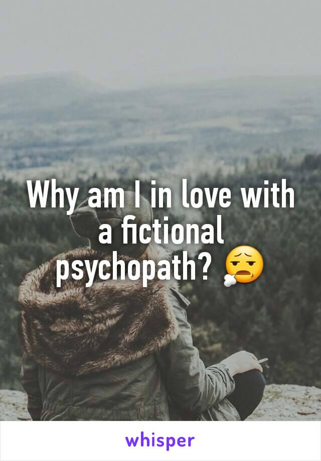 Why am I in love with a fictional psychopath? 😧