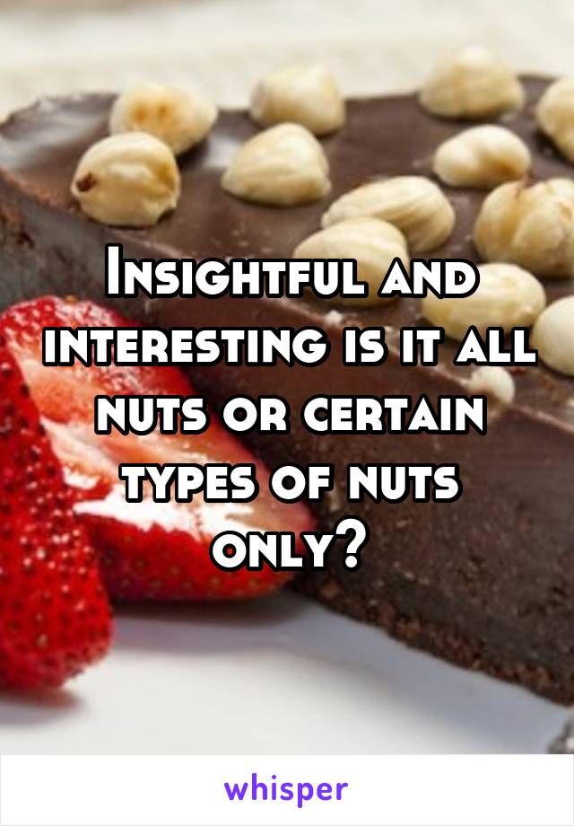 Insightful and interesting is it all nuts or certain types of nuts only?