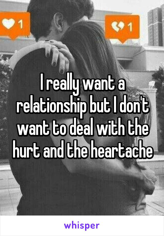 I really want a relationship but I don't want to deal with the hurt and the heartache