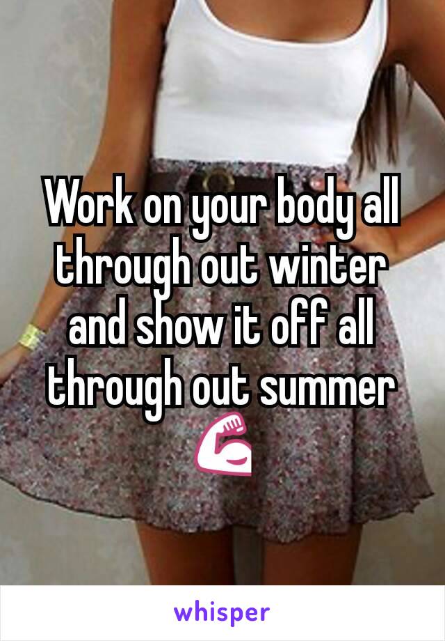 Work on your body all through out winter and show it off all through out summer
💪