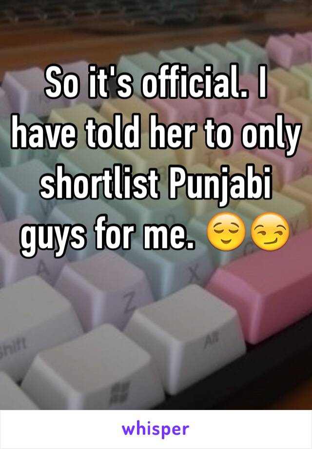 So it's official. I have told her to only shortlist Punjabi guys for me. 😌😏

