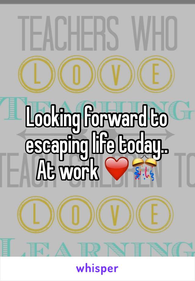 Looking forward to escaping life today..
At work ❤️🎊