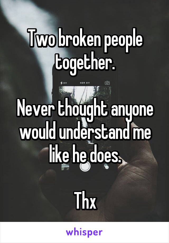 Two broken people together.

Never thought anyone would understand me like he does.

Thx