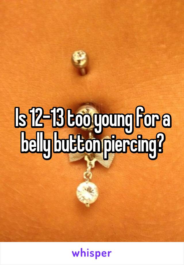 Is 12-13 too young for a belly button piercing?