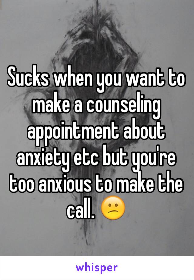 Sucks when you want to make a counseling appointment about anxiety etc but you're too anxious to make the call. 😕
