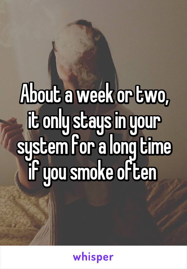 About a week or two, it only stays in your system for a long time if you smoke often 