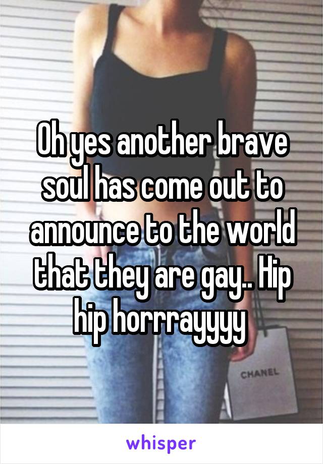 Oh yes another brave soul has come out to announce to the world that they are gay.. Hip hip horrrayyyy 