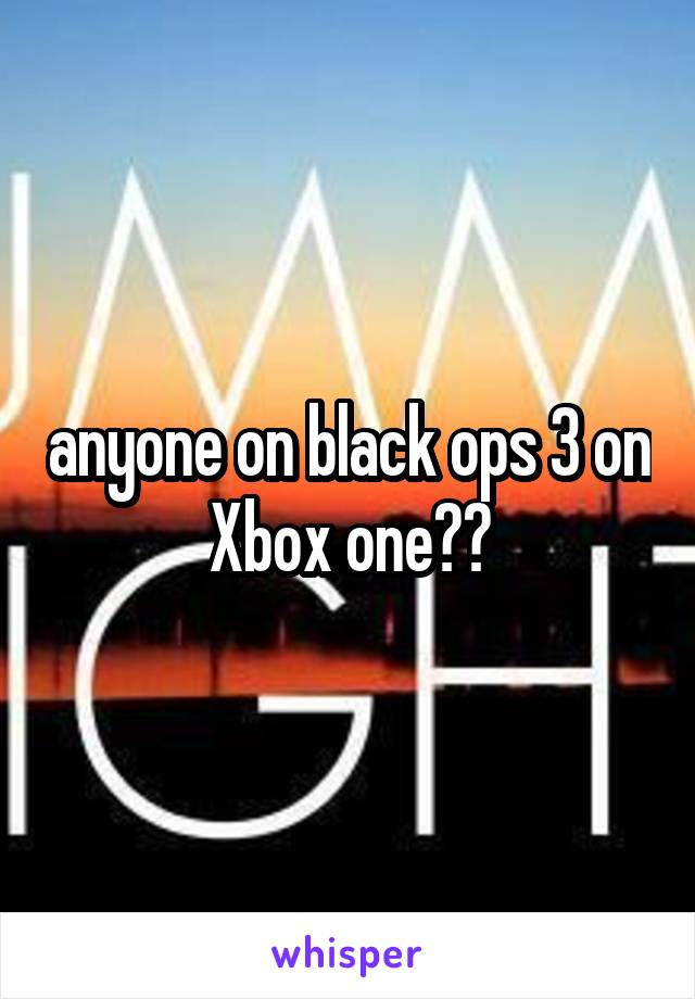 anyone on black ops 3 on Xbox one??