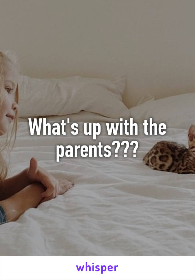 What's up with the parents???