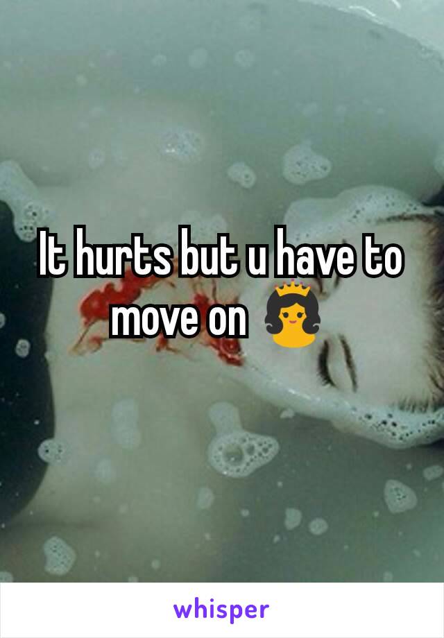 It hurts but u have to move on 👸