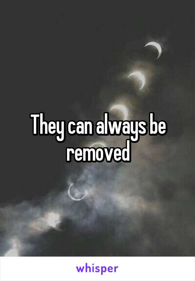 They can always be removed