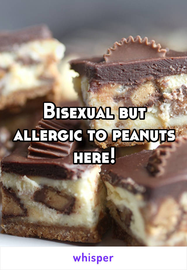 Bisexual but allergic to peanuts here!