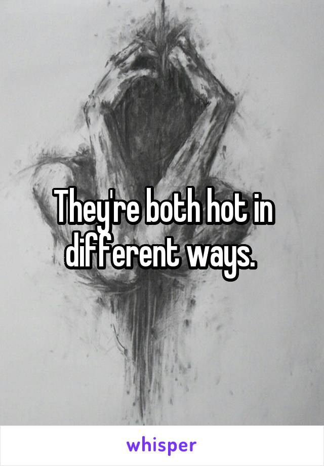 They're both hot in different ways. 
