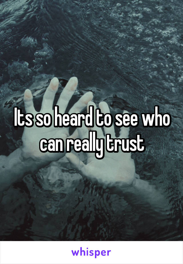 Its so heard to see who can really trust