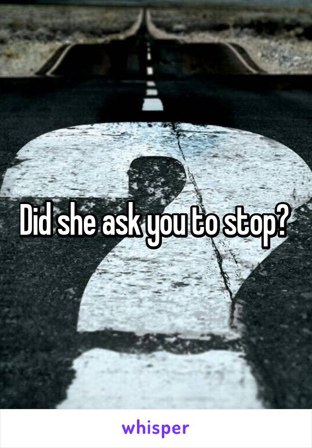 Did she ask you to stop? 