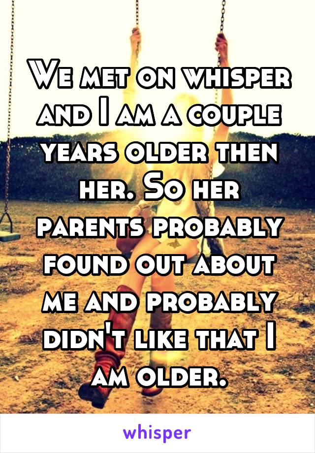 We met on whisper and I am a couple years older then her. So her parents probably found out about me and probably didn't like that I am older.