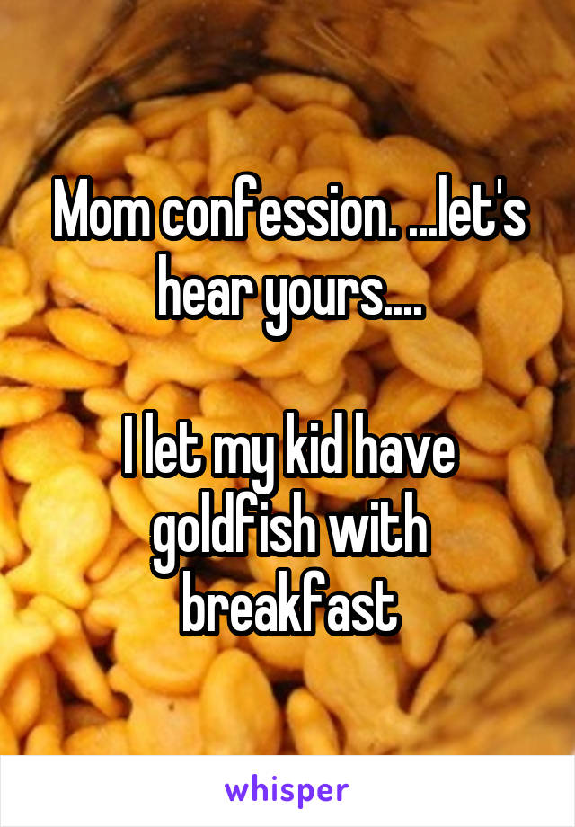 Mom confession. ...let's hear yours....

I let my kid have goldfish with breakfast