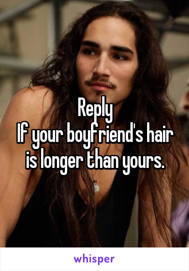 Reply
If your boyfriend's hair is longer than yours.