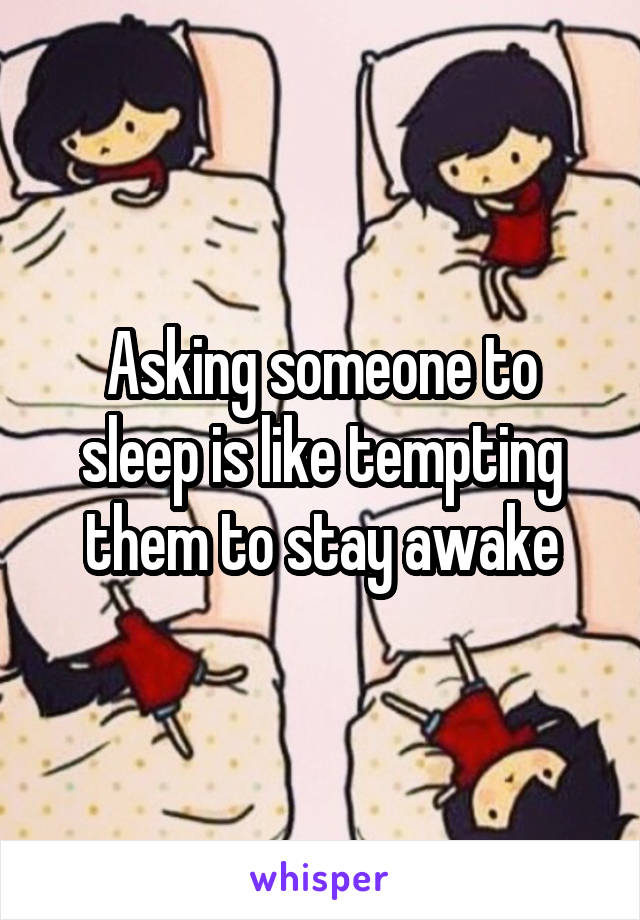 Asking someone to sleep is like tempting them to stay awake