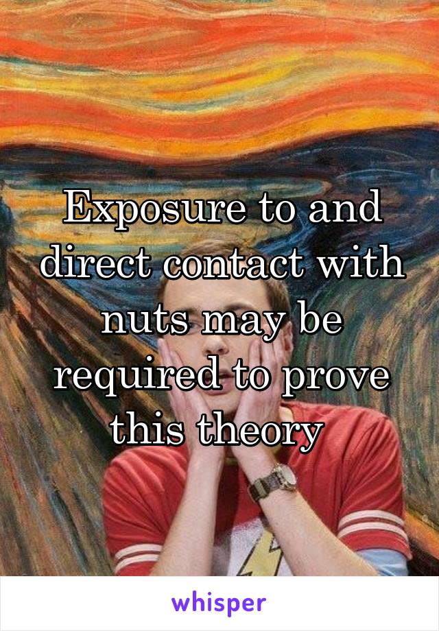 Exposure to and direct contact with nuts may be required to prove this theory 