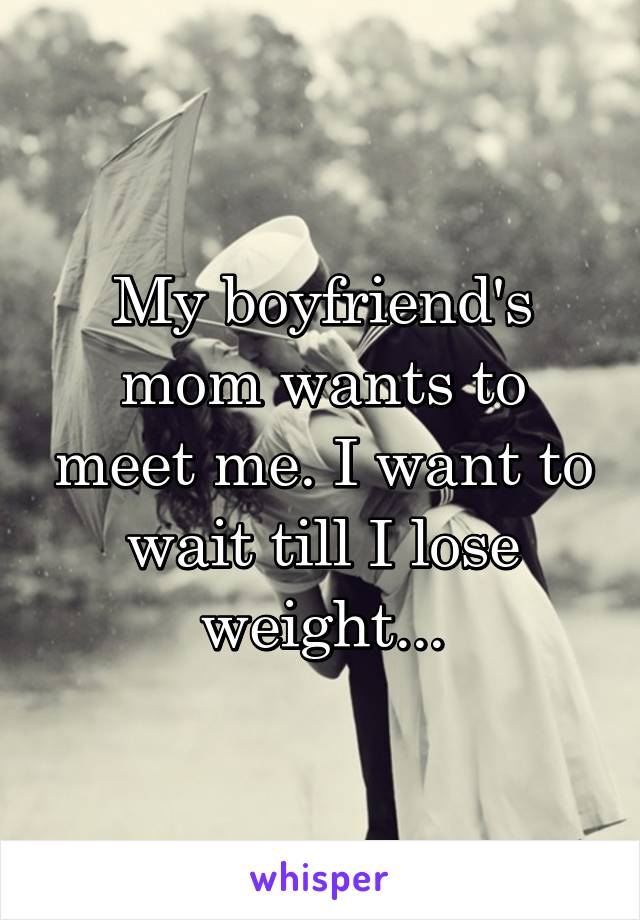 My boyfriend's mom wants to meet me. I want to wait till I lose weight...