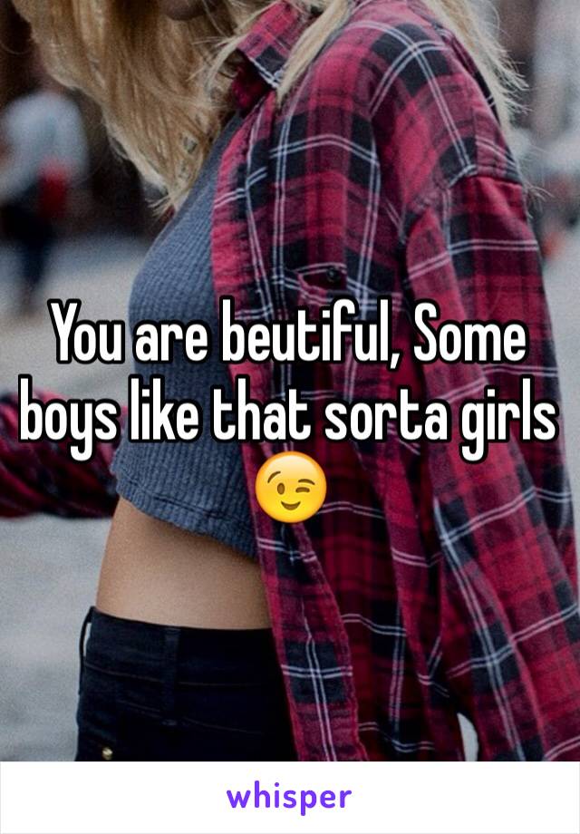 You are beutiful, Some boys like that sorta girls 😉