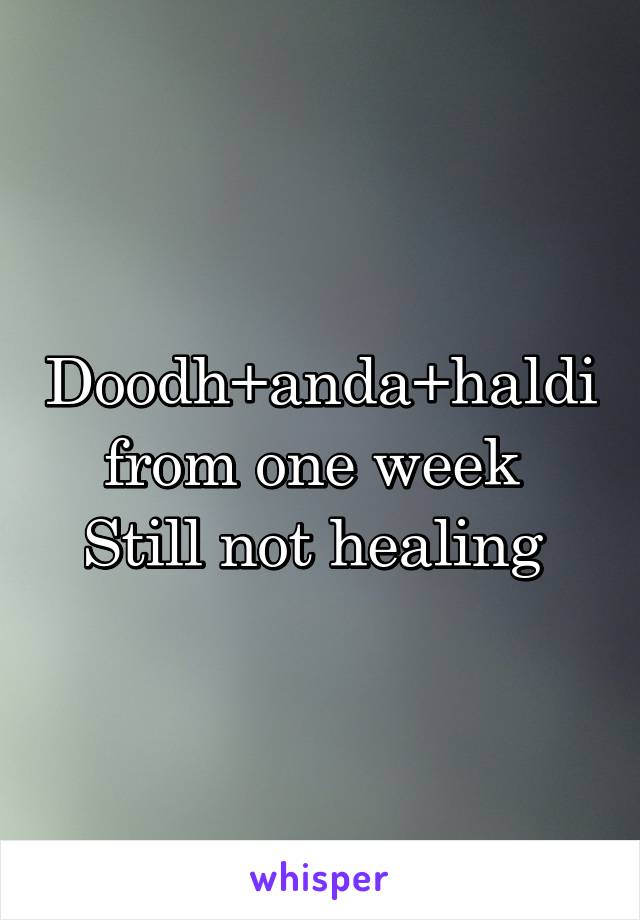 Doodh+anda+haldi from one week 
Still not healing 