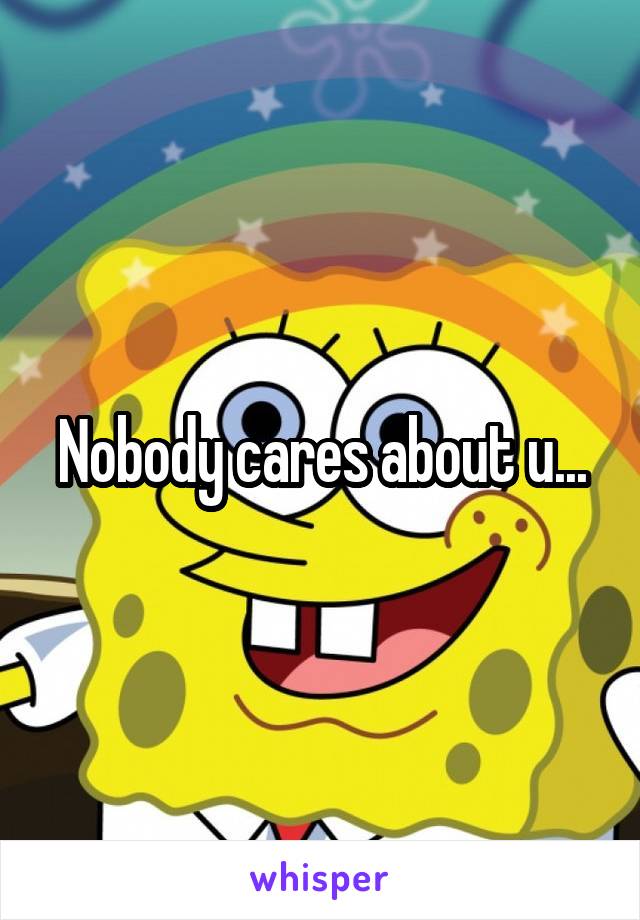 Nobody cares about u...