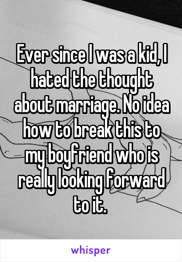 Ever since I was a kid, I hated the thought about marriage. No idea how to break this to my boyfriend who is really looking forward to it. 