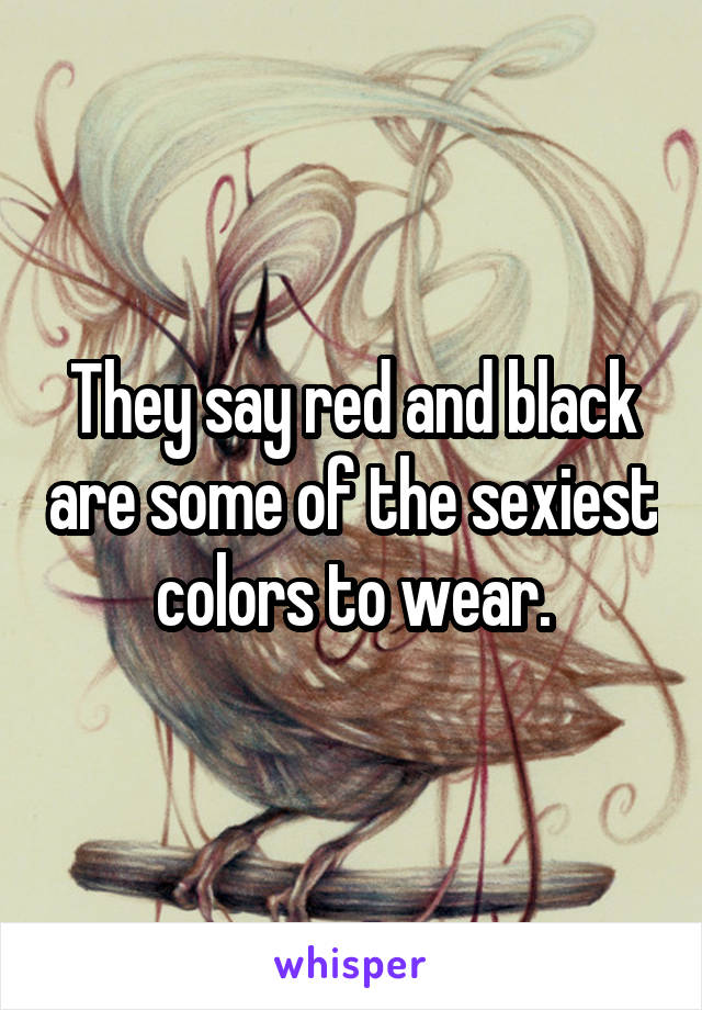 They say red and black are some of the sexiest colors to wear.