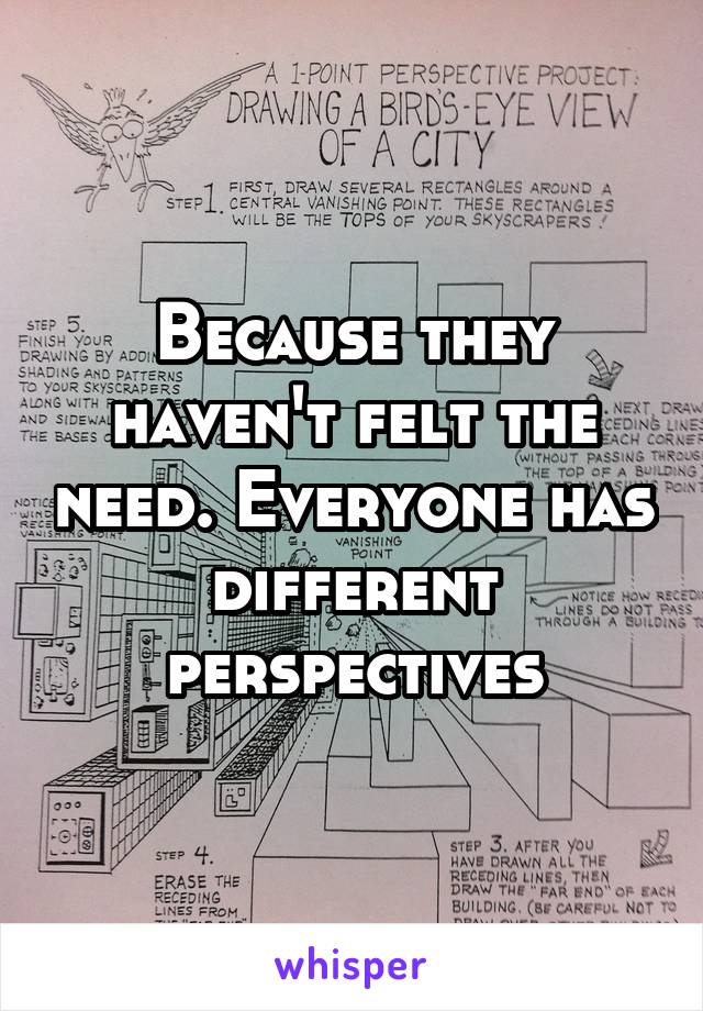 Because they haven't felt the need. Everyone has different perspectives
