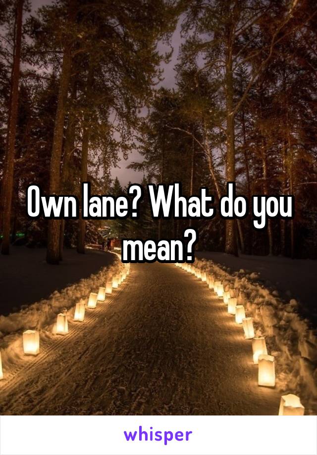 Own lane? What do you mean?
