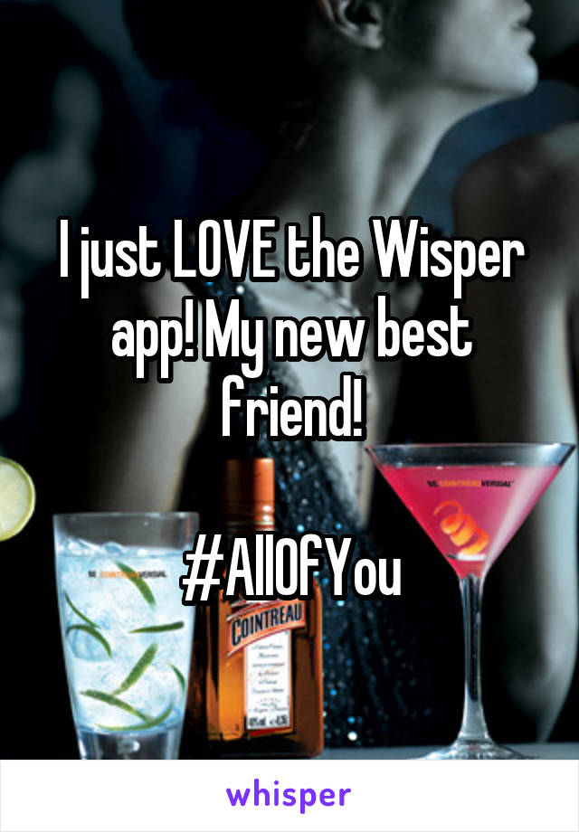 I just LOVE the Wisper app! My new best friend!

#AllOfYou
