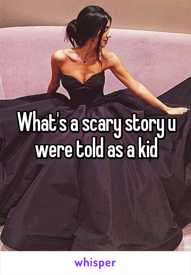 What's a scary story u were told as a kid
