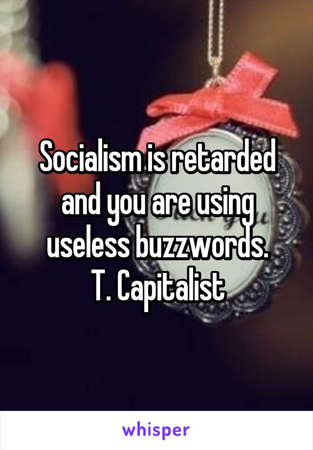 Socialism is retarded and you are using useless buzzwords.
T. Capitalist