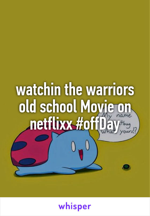 watchin the warriors old school Movie on netflixx #offDay