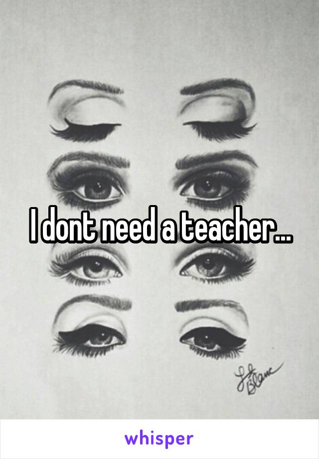 I dont need a teacher...