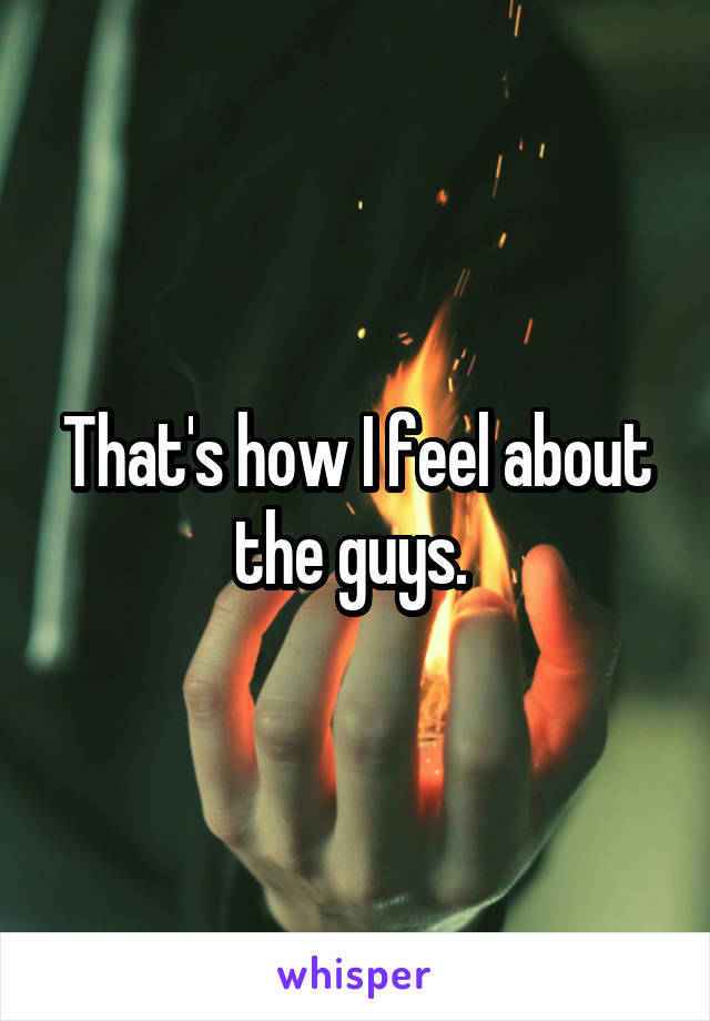 That's how I feel about the guys. 