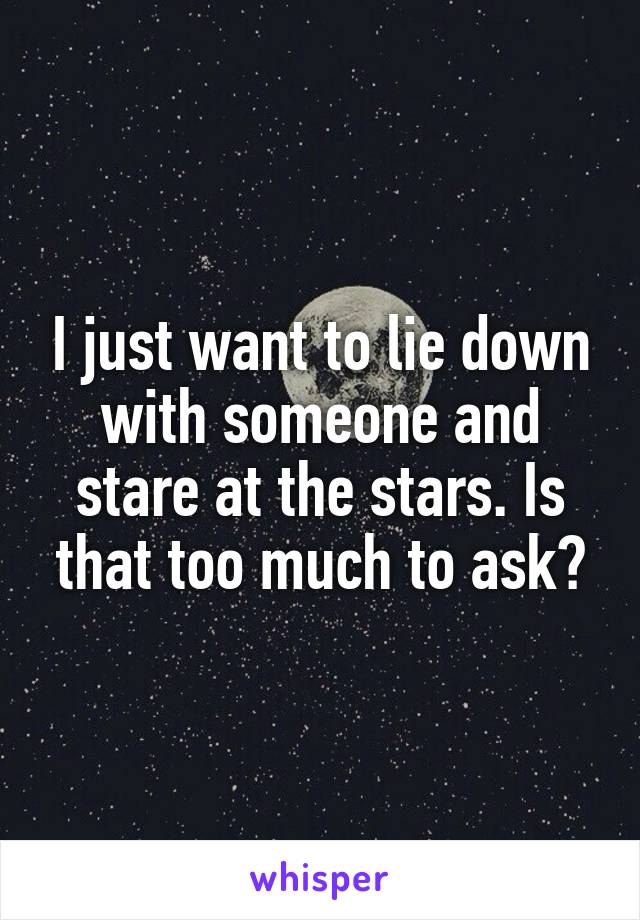 I just want to lie down with someone and stare at the stars. Is that too much to ask?