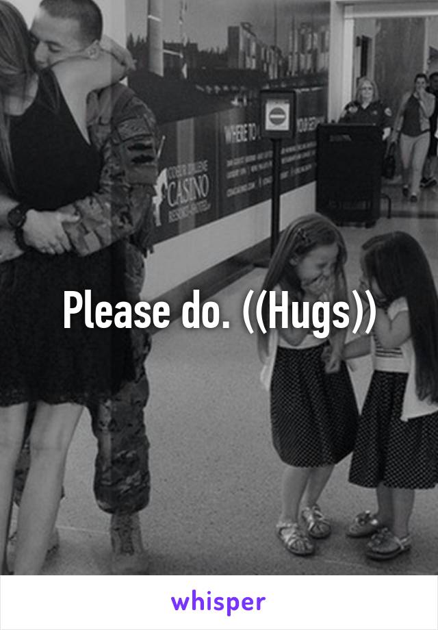 Please do. ((Hugs))