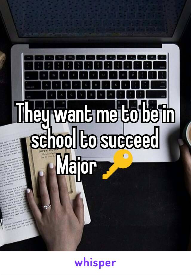 They want me to be in school to succeed
Major 🔑