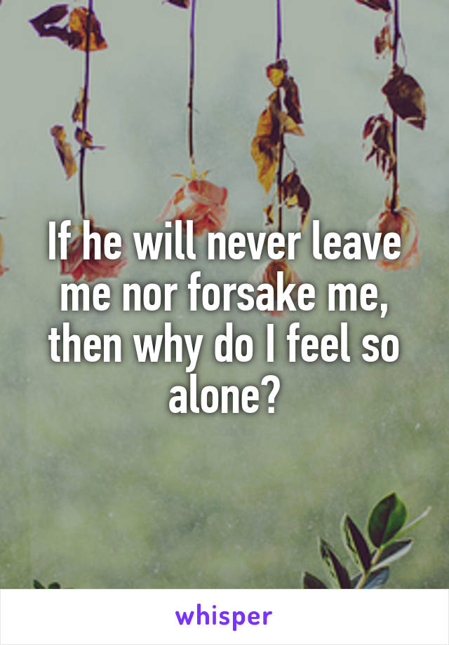 If he will never leave me nor forsake me, then why do I feel so alone?