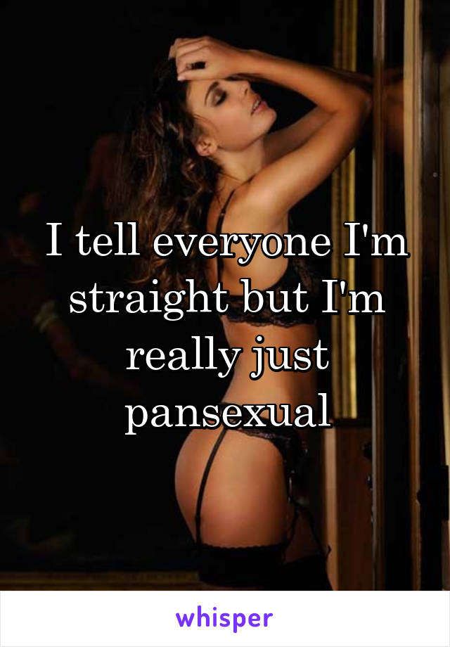 I tell everyone I'm straight but I'm really just pansexual
