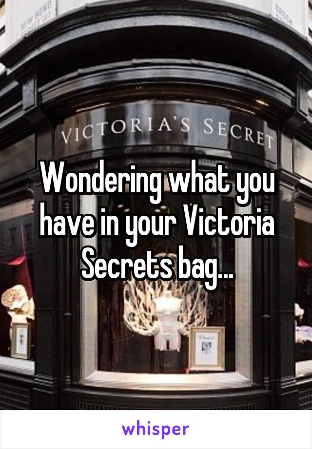 Wondering what you have in your Victoria Secrets bag...