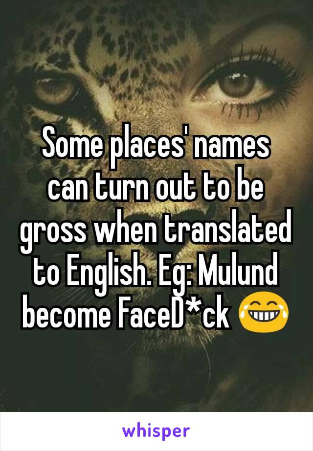 Some places' names can turn out to be gross when translated to English. Eg: Mulund become FaceD*ck 😂
