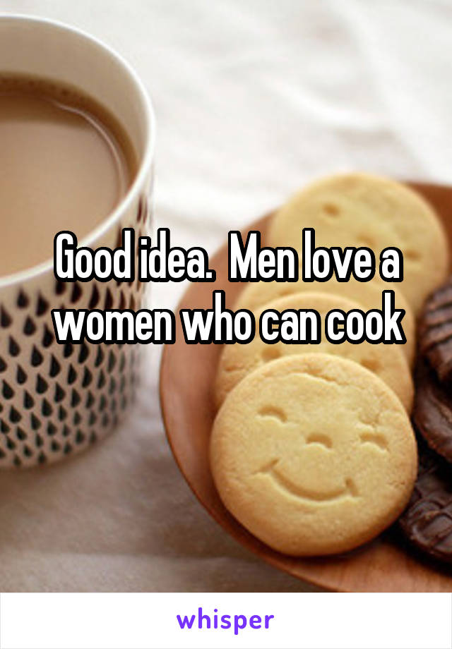 Good idea.  Men love a women who can cook
