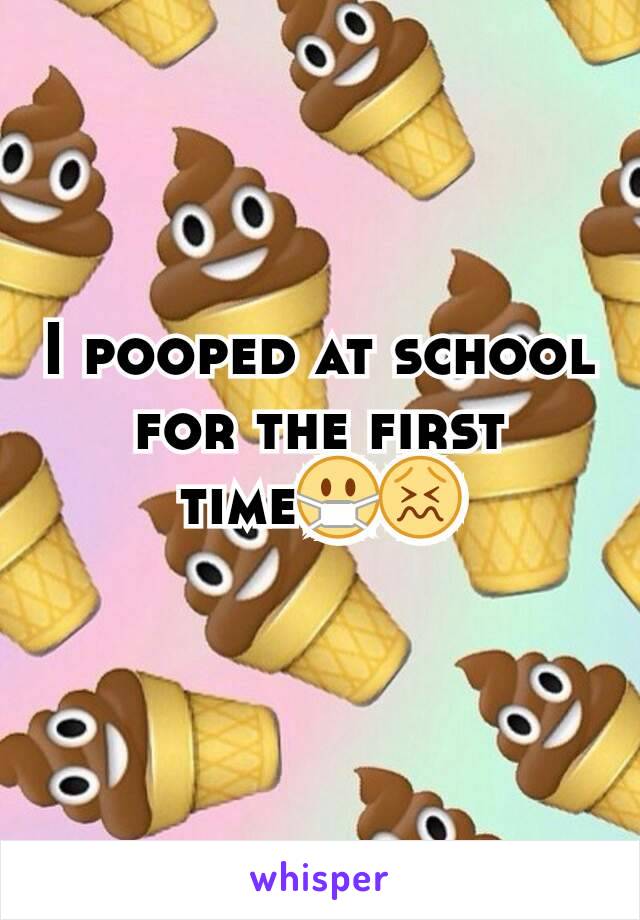 I pooped at school for the first time😷😖
