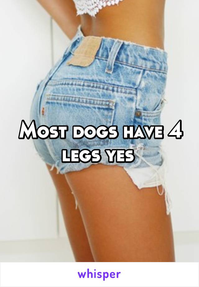 Most dogs have 4 legs yes 